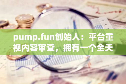 pump.fun创始人：平台重视内容审查，拥有一个全天候的审核团队和技术支持团队