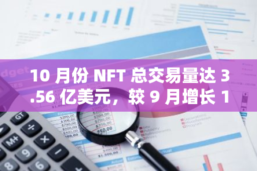10 月份 NFT 总交易量达 3.56 亿美元，较 9 月增长 18％