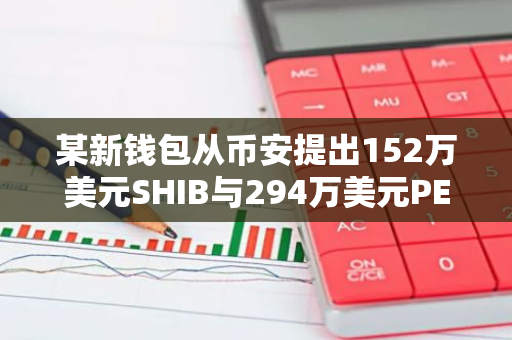 某新钱包从币安提出152万美元SHIB与294万美元PEPE