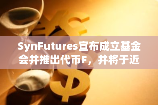 SynFutures宣布成立基金会并推出代币F，并将于近期进行TGE和空投