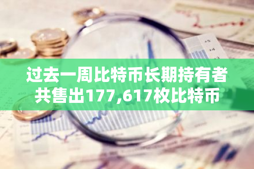 过去一周比特币长期持有者共售出177,617枚比特币