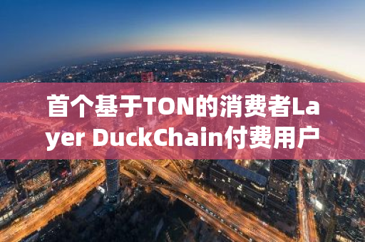 首个基于TON的消费者Layer DuckChain付费用户数突破100万，Miniapp日活突破200万
