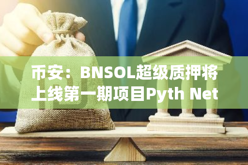 币安：BNSOL超级质押将上线第一期项目Pyth Network（PYTH）