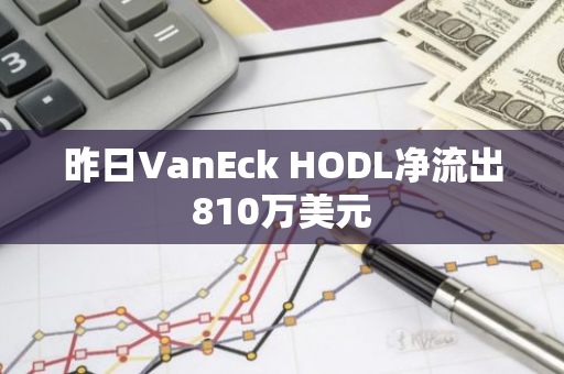 昨日VanEck HODL净流出810万美元