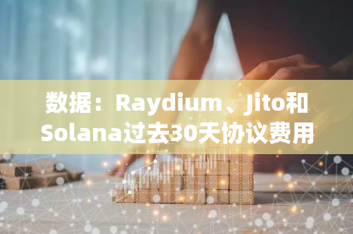 数据：Raydium、Jito和Solana过去30天协议费用收入首次超过以太坊
