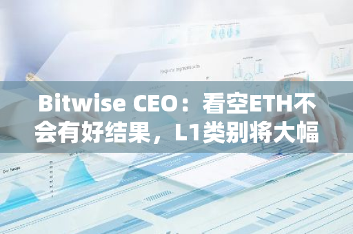 Bitwise CEO：看空ETH不会有好结果，L1类别将大幅增长