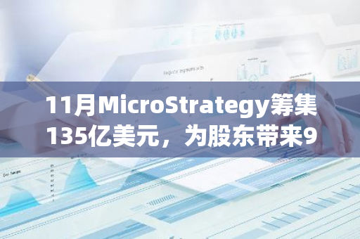 11月MicroStrategy筹集135亿美元，为股东带来97,500枚BTC的净收益