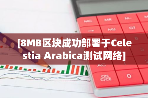 [8MB区块成功部署于Celestia Arabica测试网络]