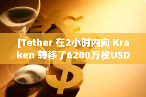 [Tether 在2小时内向 Kraken 转移了6200万枚USDT]