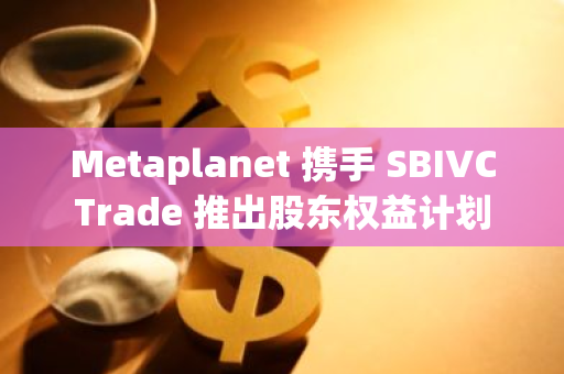 Metaplanet 携手 SBIVCTrade 推出股东权益计划