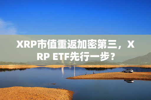 XRP市值重返加密第三，XRP ETF先行一步？