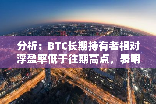 分析：BTC长期持有者相对浮盈率低于往期高点，表明当前市场仍有上行空间