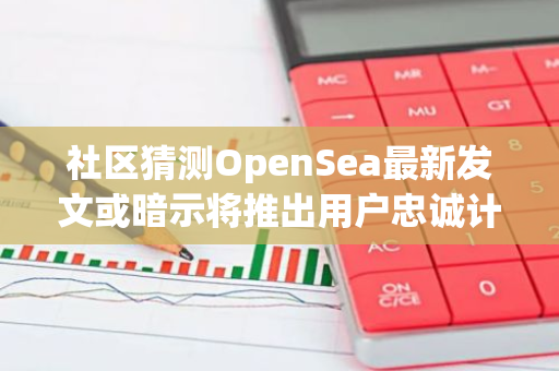 社区猜测OpenSea最新发文或暗示将推出用户忠诚计划