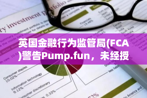 英国金融行为监管局(FCA)警告Pump.fun，未经授权提供金融服务或产品