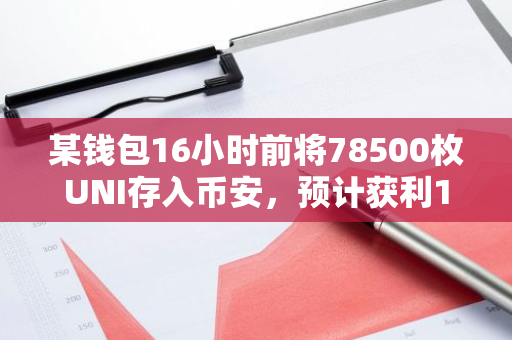 某钱包16小时前将78500枚UNI存入币安，预计获利114%
