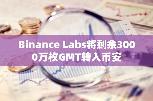 Binance Labs将剩余3000万枚GMT转入币安