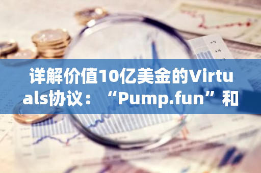 详解价值10亿美金的Virtuals协议：“Pump.fun”和AI Agent的结合