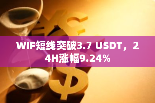 WIF短线突破3.7 USDT，24H涨幅9.24%