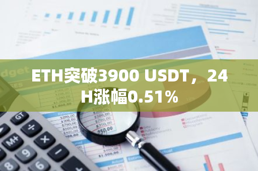 ETH突破3900 USDT，24H涨幅0.51%
