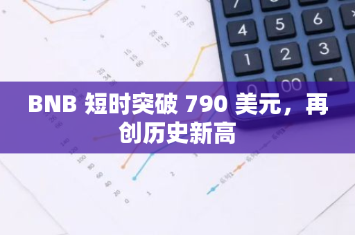 BNB 短时突破 790 美元，再创历史新高