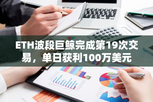ETH波段巨鲸完成第19次交易，单日获利100万美元