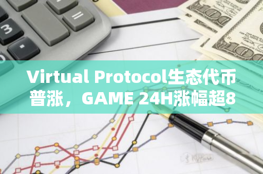 Virtual Protocol生态代币普涨，GAME 24H涨幅超80%