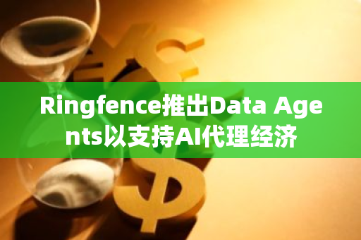 Ringfence推出Data Agents以支持AI代理经济