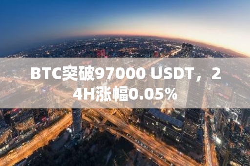BTC突破97000 USDT，24H涨幅0.05%