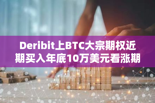 Deribit上BTC大宗期权近期买入年底10万美元看涨期权，共计1500枚BTC