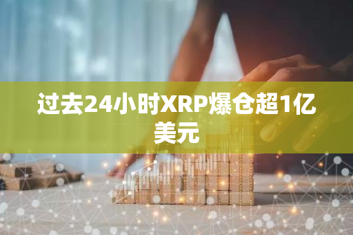 过去24小时XRP爆仓超1亿美元