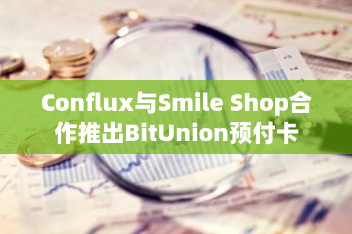 Conflux与Smile Shop合作推出BitUnion预付卡