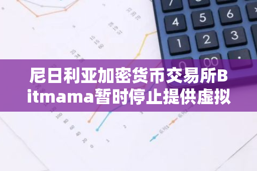 尼日利亚加密货币交易所Bitmama暂时停止提供虚拟万事达卡服务