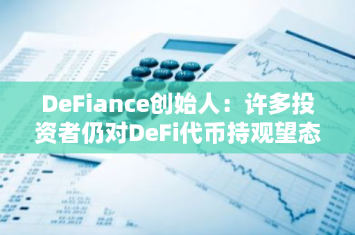 DeFiance创始人：许多投资者仍对DeFi代币持观望态度，而我们正等待回调加仓