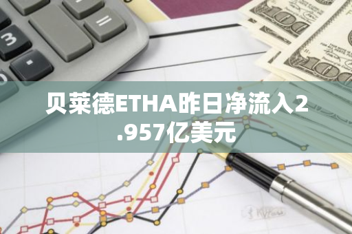 贝莱德ETHA昨日净流入2.957亿美元