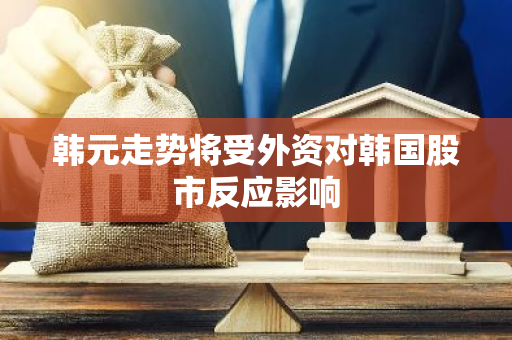 韩元走势将受外资对韩国股市反应影响