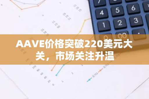 AAVE价格突破220美元大关，市场关注升温