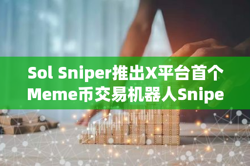 Sol Sniper推出X平台首个Meme币交易机器人SniperX