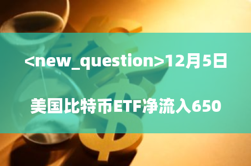 12月5日美国比特币ETF净流入6501枚BTC，以太坊ETF净流入41414枚ETH改写成不少于24字的新标题 12月5日美国比特币和以太坊ETF分别录得6501枚BTC及41414枚ETH的净流入