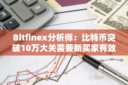 Bitfinex分析师：比特币突破10万大关需要新买家有效吸收长期持有者的抛压