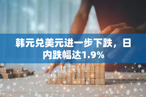 韩元兑美元进一步下跌，日内跌幅达1.9%