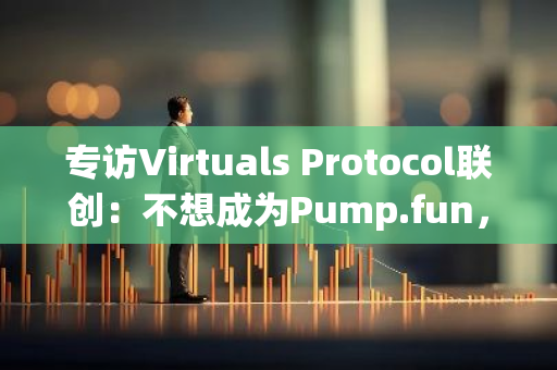 专访Virtuals Protocol联创：不想成为Pump.fun，但想让竞争对手感到绝望