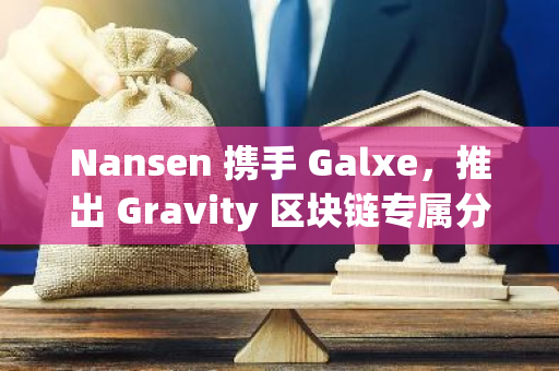 Nansen 携手 Galxe，推出 Gravity 区块链专属分析仪表盘