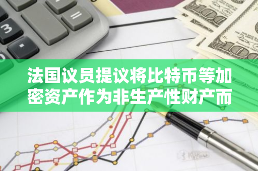 法国议员提议将比特币等加密资产作为非生产性财产而对其未实现收益征税