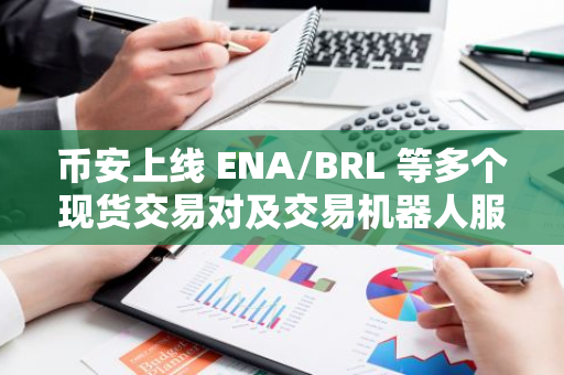 币安上线 ENA/BRL 等多个现货交易对及交易机器人服务