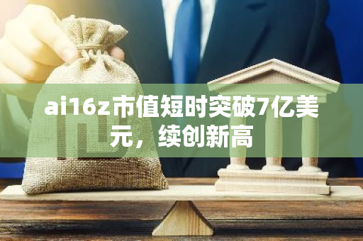 ai16z市值短时突破7亿美元，续创新高