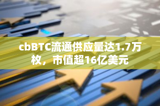 cbBTC流通供应量达1.7万枚，市值超16亿美元