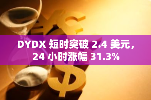 DYDX 短时突破 2.4 美元，24 小时涨幅 31.3%