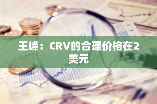 王峰：CRV的合理价格在2美元