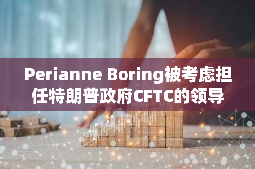 Perianne Boring被考虑担任特朗普政府CFTC的领导人职务