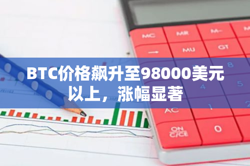 BTC价格飙升至98000美元以上，涨幅显著